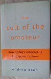 ANDREW KEEN-THE CULT OF THE AMATEUR(HOW TODAY&#039;S INTERNET IS KILLING OUR CULTURE)