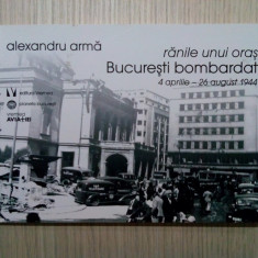 Ranile unui Oras: BUCURESTI BOMBARDAT * 1944 - Alexandru Arama - 2016, 150 p.