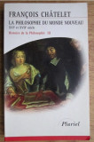 La Philosophie du monde nouveau: XVIe et XVIIe siecles/ coord. Francois Chatelet