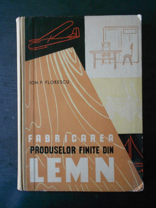 Ion P. Florescu - Fabricarea produselor finite din lemn (1958, editie cartonata)