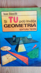 Si tu poti invata GEOMETRIA - Ioan Dancila / Editura Teora 1992 foto