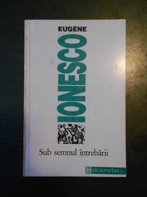 EUGENE IONESCO - SUB SEMNUL INTREBARII foto