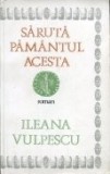 Ileana Vulpescu - Sărută păm&acirc;ntul acesta