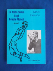 MIHAI IONESCU - UN DESTIN COMUN , EU SI PETROLUL PLOIESTI ( JURNAL ) - 2002 foto