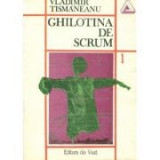 Vl. Tismaneanu - Ghilotina de scrum (Vol. 1 )