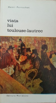 VIATA LUI TOULOUSE-LAUTREC - Henri Perruchot foto