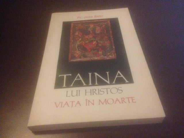 PR. JOHN BEHR, TAINA LUI HRISTOS. VIATA IN MOARTE