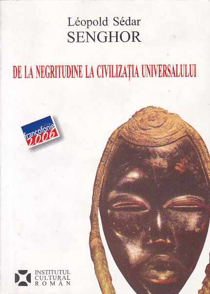 LEOPOLD SEDAR SENGHOR - DE LA NEGRITUDINE LA CIVILIZATIA UNIVERSALULUI