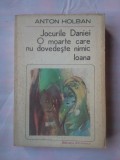 (C378) ANTON HOLBAN - JOCURILE DANIEI / O MOARTE CARE NU DOVEDESTE NIMIC / IOANA