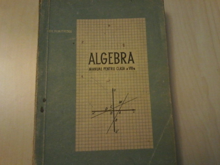 Carte veche Matematica,Algebra,manual pentru clasa a VIII a-Gh.Dumitrescu,T.GRAT