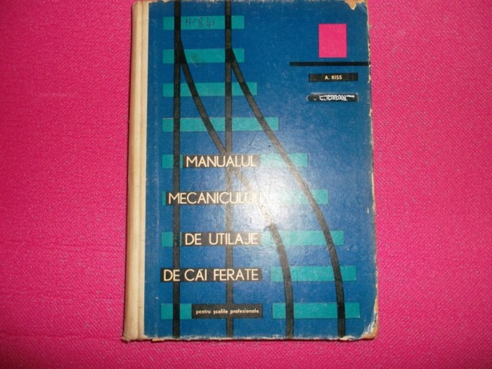 Manualul mecanicului de utilaje de cai ferate /A. Kiss