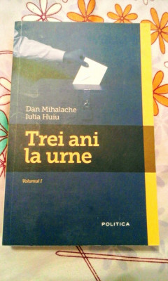 Dan Mihalache/Iulia Huiu - Trei ani la urne , 365 pagini, 10 lei foto