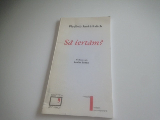 VLADIMIR JANKELEVITCH, SA IERTAM?TRADUCERE JANINA IANOSI, POSTFATA DE ION IANOSI