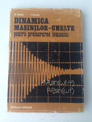 Dinamica masinilor-unelte pentru prelucrarea lemnului/A.Radu, I. Curtu/1981 foto