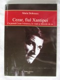 Cezar, Fiul Xantipei. Cu poetul Cezar Ivanescu, in viata si ...- Maria Dobrescu