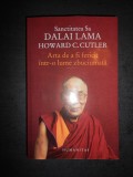 DALAI LAMA, HOWARD C. CUTLER - ARTA DE A FI FERICIT INTR-O LUME ZBUCIUMATA, Humanitas