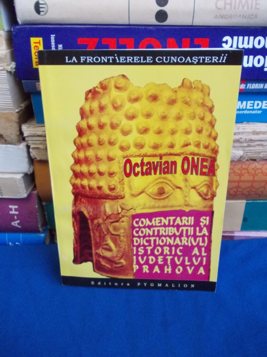 OCTAVIAN ONEA - COMENTARII LA DICTIONARUL ISTORIC AL JUD. PRAHOVA , DEDICATIE +