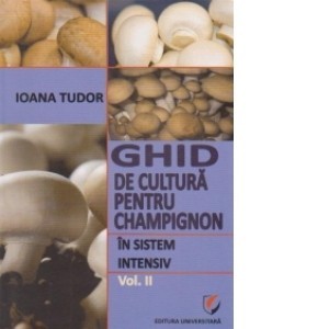 Ioana Tudor - Ghid de cultură pentru champignon &amp;icirc;n sistem intensiv (vol.2) foto