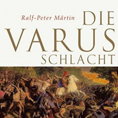 Ralf-Peter Martin - Die Varusschlacht. Rom und die Germanen