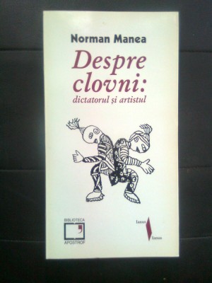 Norman Manea - Despre clovni: dictatorul si artistul (Biblioteca Apostrof, 1997) foto
