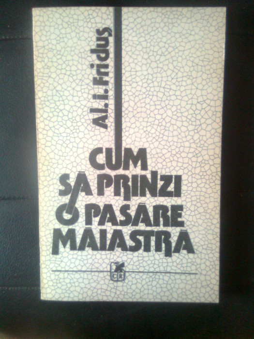 Al.I. Fridus - Cum sa prinzi o pasare maiastra (Cartea Romaneasca, 1987)