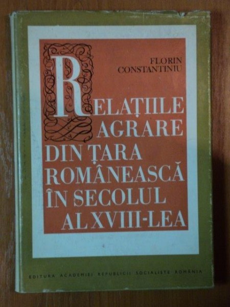 Relatiile agrare din Tara Romaneasca in secolul al XVIII-lea / F. Constantiniu
