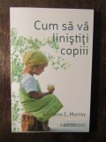 Cum sa va linistiti copiii - Lorraine E. Murray, 2015