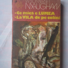 (C376) W. SOMERSET MAUGHAM - CE MICA E LUMEA / LA VILA DE PE COLINA