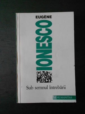 EUGENE IONESCO - SUB SEMNUL INTREBARII foto