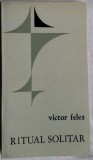 Cumpara ieftin VICTOR FELEA - RITUAL SOLITAR (VERSURI, 1943-1967/EPL 1969) [dedicatie/autograf]
