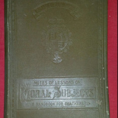 Notes of lessons on moral subjects /​ Fredk. W. Hackwood Educatia morala primara