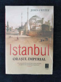 Istanbul. Orasul imperial &ndash; John Freely