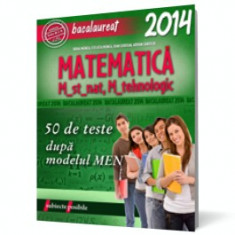 Bacalaureat 2014. Matematica M_st-nat, M_tehnologic. 50 de teste dupa modelul M.E.N. foto