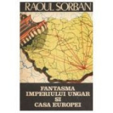 Raoul Șorban - Fantasma imperiului ungar și Casa Europei