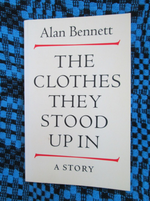 ALAN BENNETT - THE CLOTHES THEY STOOD UP IN (1998 - CA NOUA! - IN LB. ENGLEZA!)