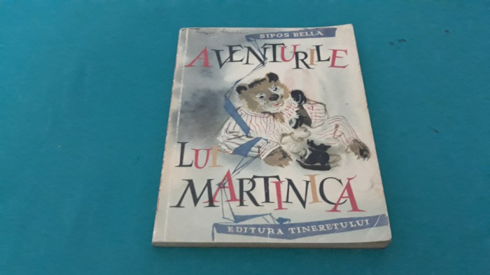 AVENTURILE LUI MARTINICĂ / SIPOS BELLA/ ILUSTRAȚII ARZ HELMUTH/ 1963 *