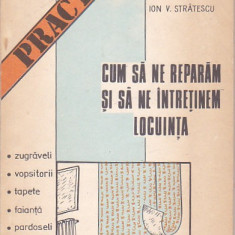 ION V. STRATESCU - CUM SA NE REPARAM SI SA NE INTRETINEM LOCUINTA