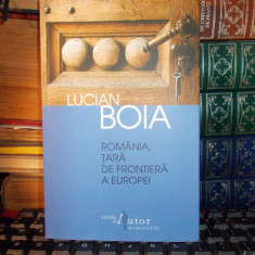 LUCIAN BOIA - ROMANIA , TARA DE FRONTIERA A EUROPEI , ED. IV-A , 2012