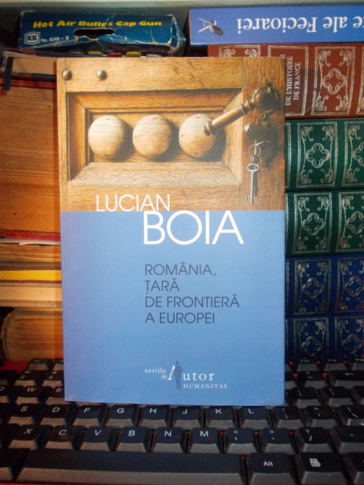 LUCIAN BOIA - ROMANIA , TARA DE FRONTIERA A EUROPEI , ED. IV-A , 2012