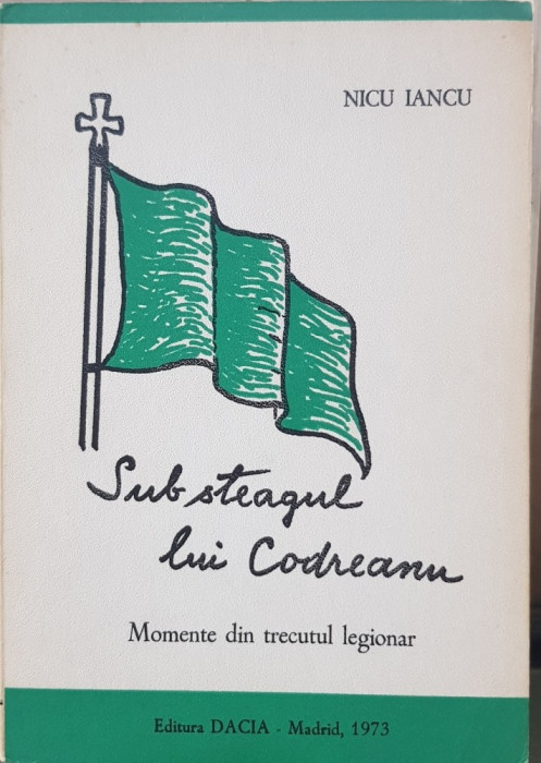 NICU IANCU SUB STEAGUL LUI CODREANU 1973 MADRID MISCAREA LEGIONARA GARDA 204 PAG