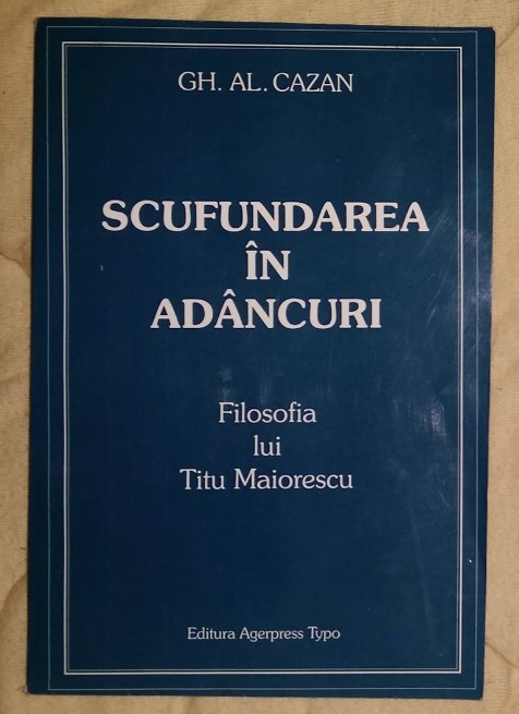 Scufundarea in adancuri : filosofia lui Titu Maiorescu / Gh. Al. Cazan