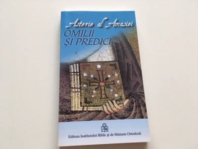 ASTERIE AL AMASIEI, OMILII SI PREDICI- REEDITAREA EDITIE 1946 TRADUCERE DIN GREACA VECHE PR.PROF. DUMITRU FECIORU foto