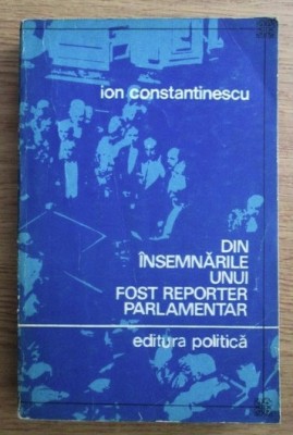Din &amp;icirc;nsemnarile unui fost reporter parlamentar / Ion Constantinescu foto