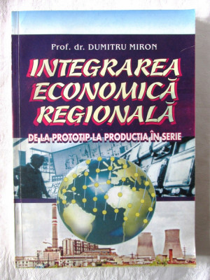 INTEGRAREA ECONOMICA REGIONALA - De la Prototip la Productia in Serie, D. Miron foto