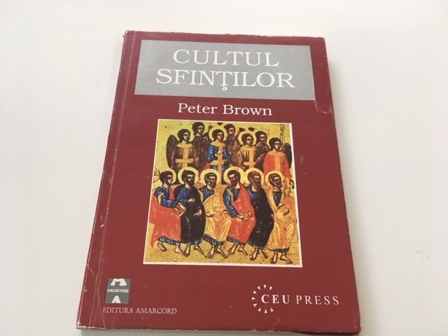 PETER BROWN, CULTUL SFINTILOR. APARITIA SI ROLUL SAU IN CRESTINISMUL LATIN