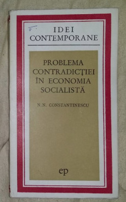 Problema contradictiei in economia socialista / Nicolae N. Constantinescu foto