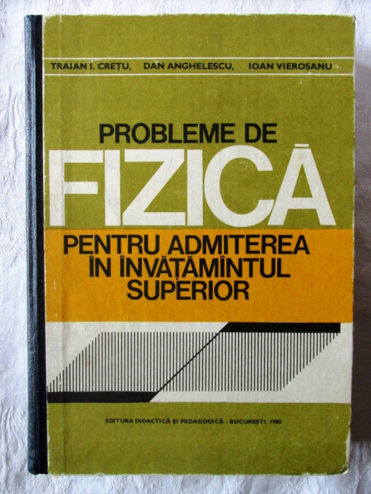 &quot;PROBLEME DE FIZICA pentru Admiterea in Invatamantul Superior&quot;, T. Cretu, 1980