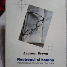 Neutronul si bomba o biografie a lui Sir James Chadwick-Andrew Brown