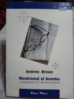 Neutronul si bomba o biografie a lui Sir James Chadwick-Andrew Brown foto