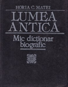 Horia C. Matei - Lumea antică. Mic dicționar biografic foto